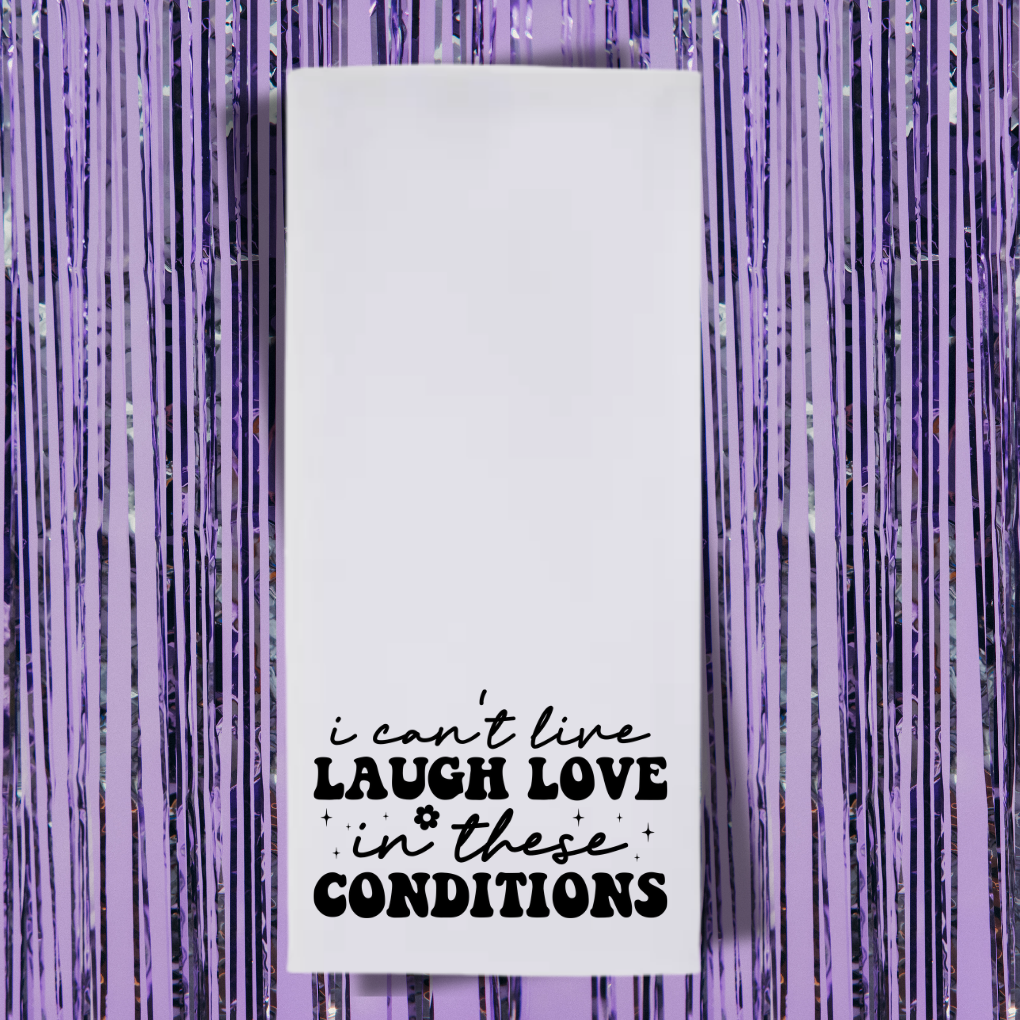 I Can't Live Laugh Love In These Conditions Tea Towel