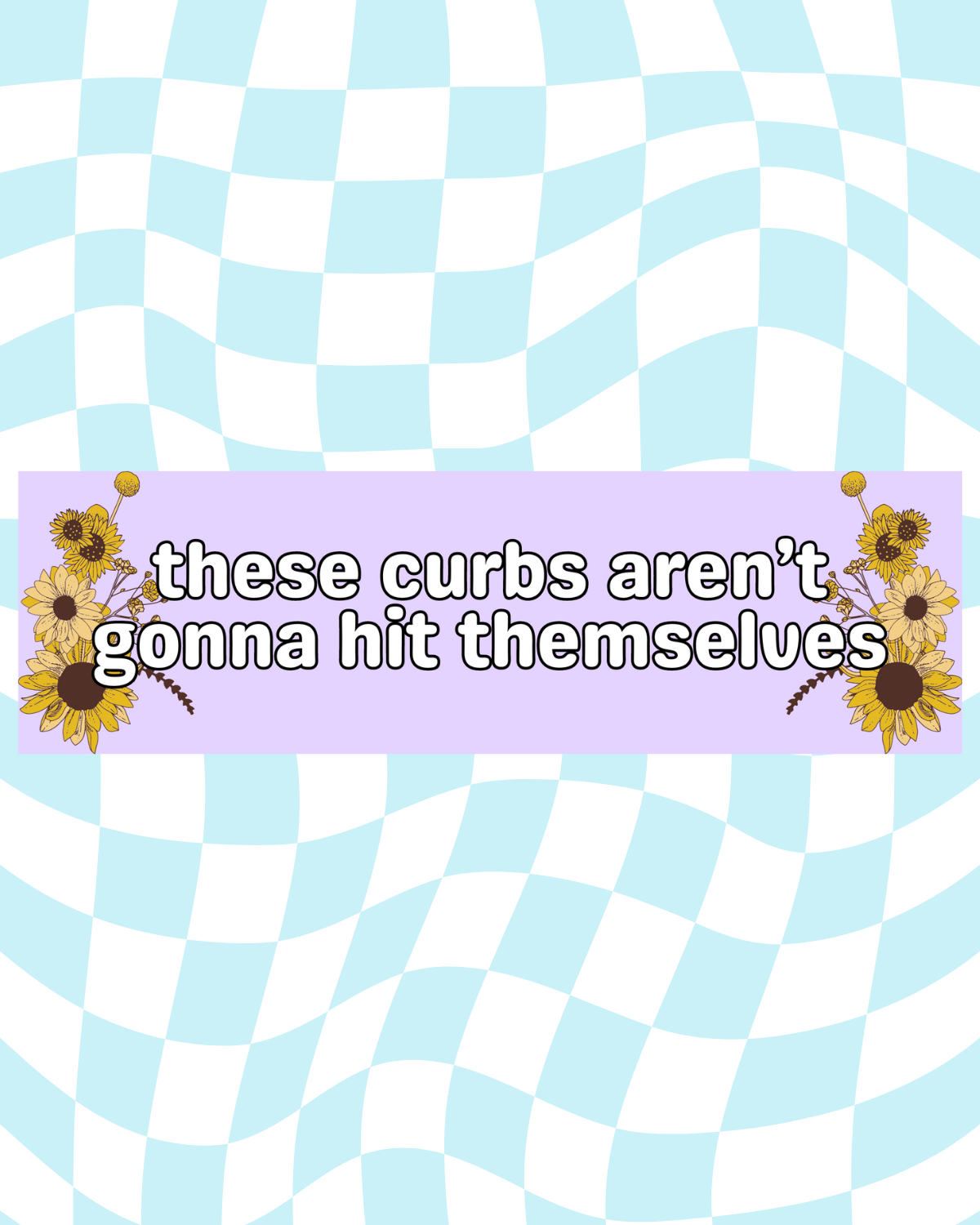 These Curbs Aren't Gonna Hit Themselves Bumper Sticker