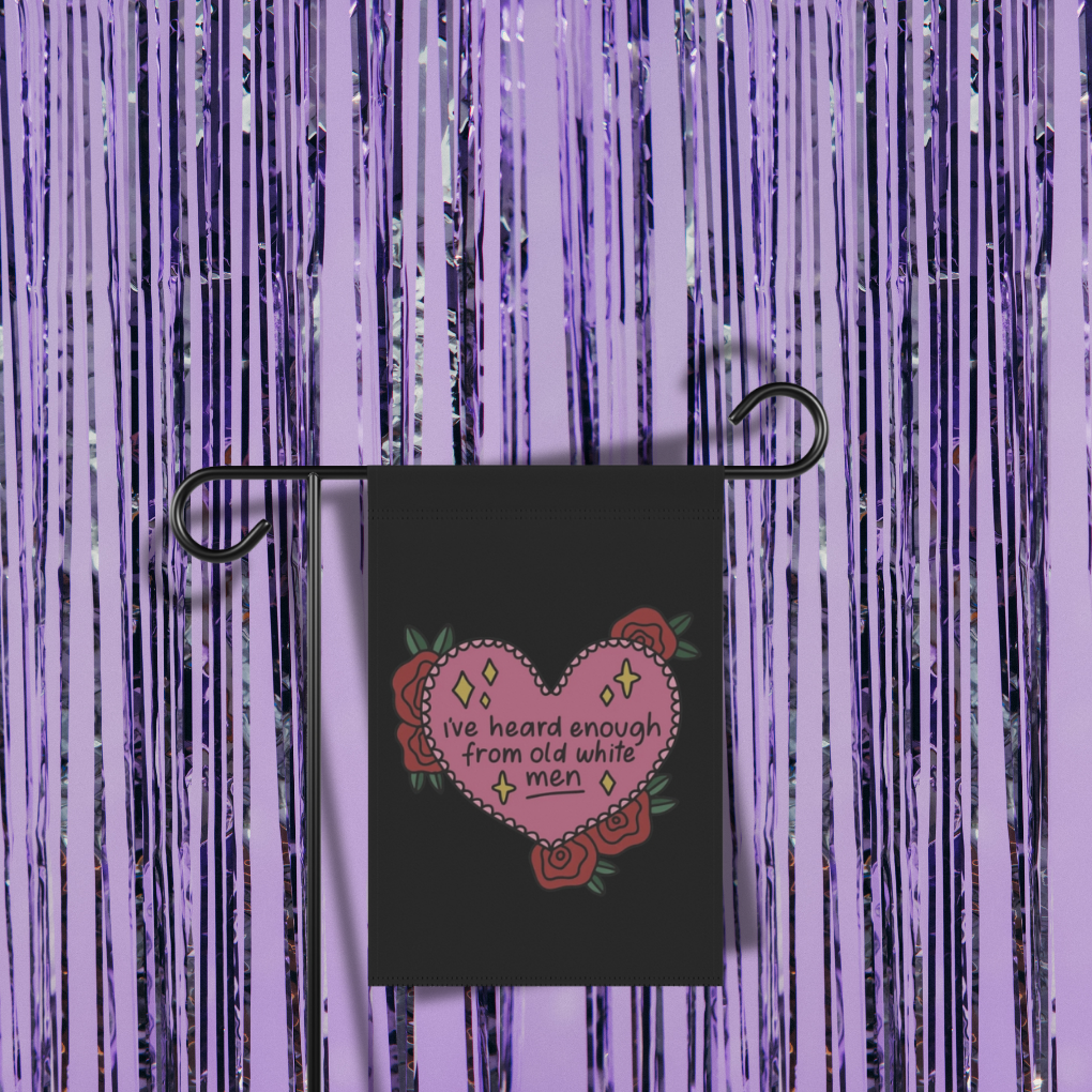 I've Heard Enough From Old White Men Garden Flag