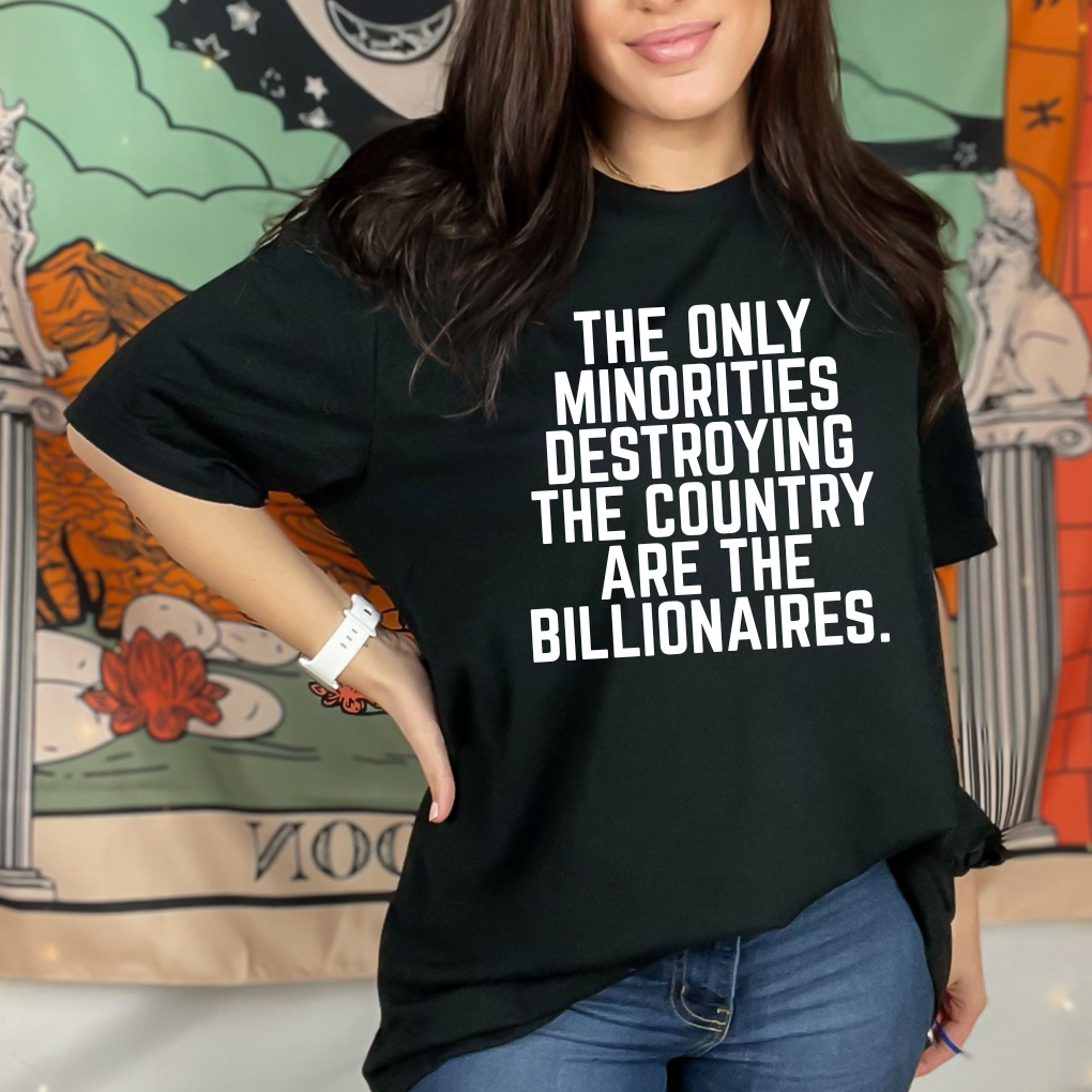 The Only Minorities Destroying The Country Are The Billionaires Unisex T-Shirt