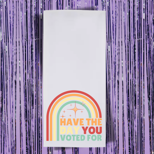 Have The Day You Voted For Tea Towel
