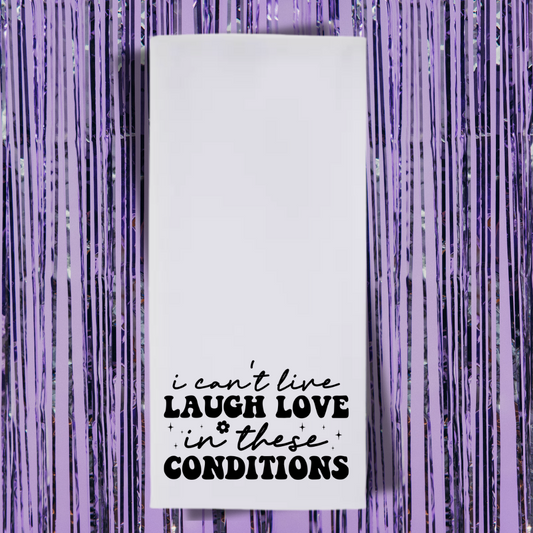 I Can't Live Laugh Love In These Conditions Tea Towel