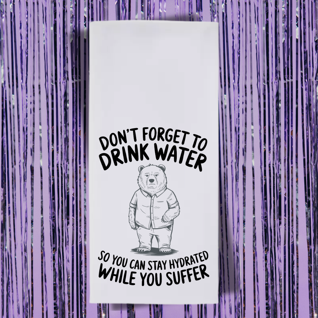 Don't Forget To Drink Water So You Can Stay Hydrated While You Suffer Tea Towel