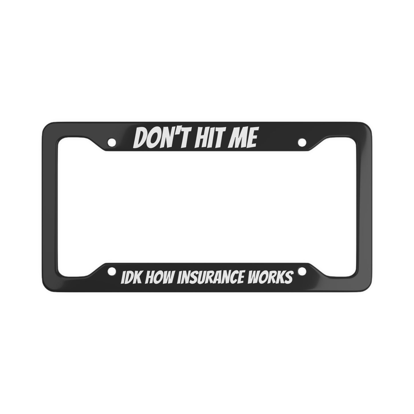 Don't Hit Me Idk How Insurance Works License Plate Frame