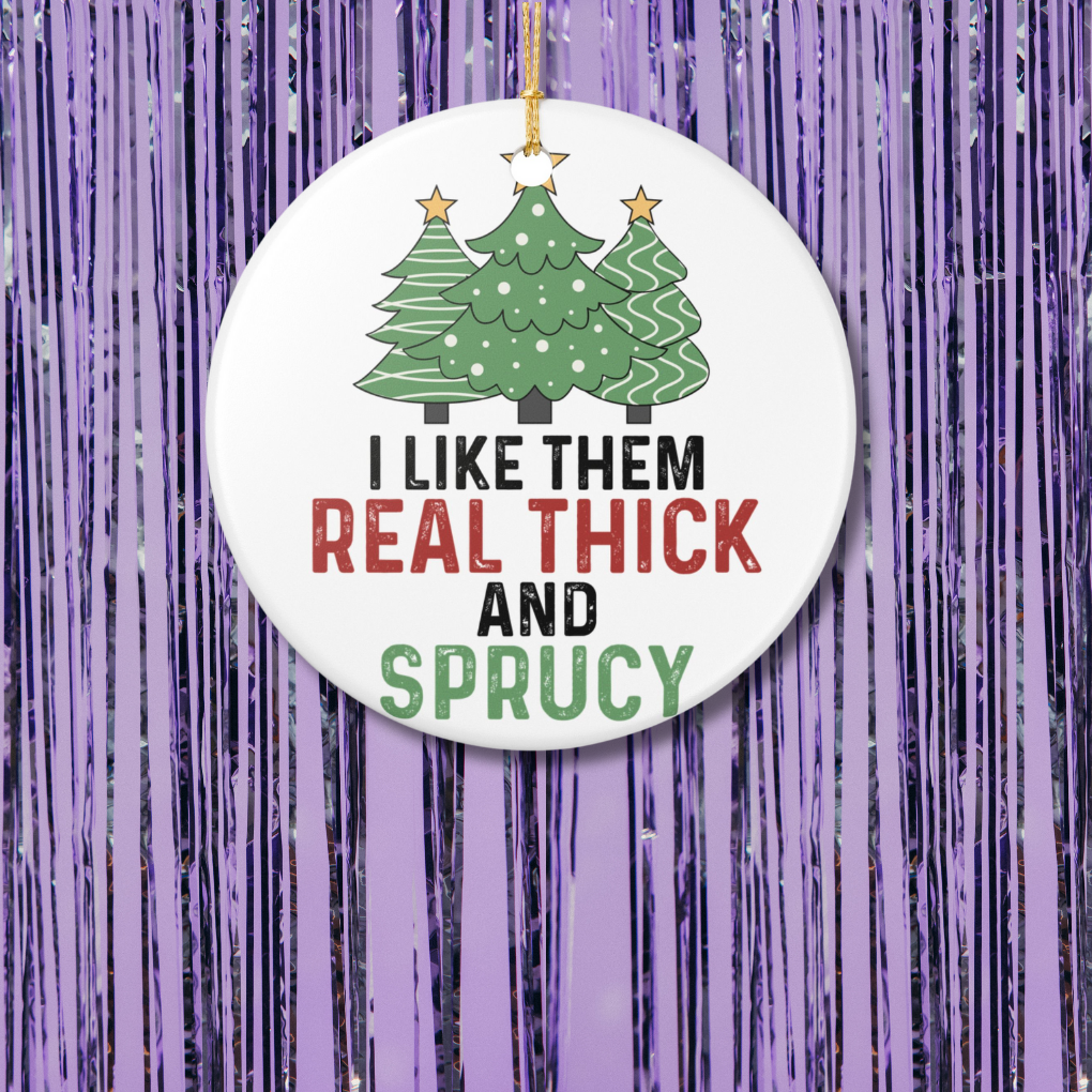 I Like Them Real Thick and Sprucy Christmas Ornament