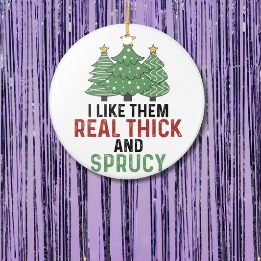 I Like Them Real Thick and Sprucy Christmas Ornament