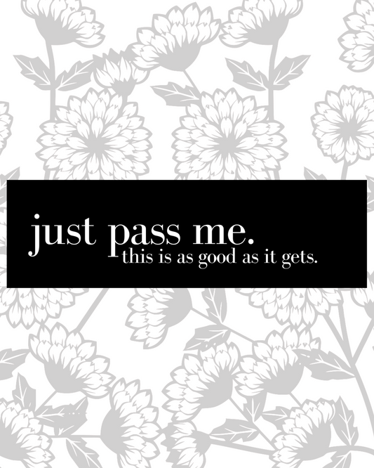 Just Pass Me, This Is As Good As It Gets Bumper Sticker