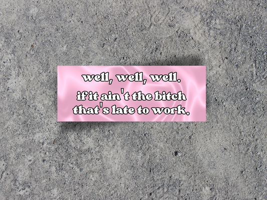 If It Ain't The Bitch That's Late For Work Bumper Sticker