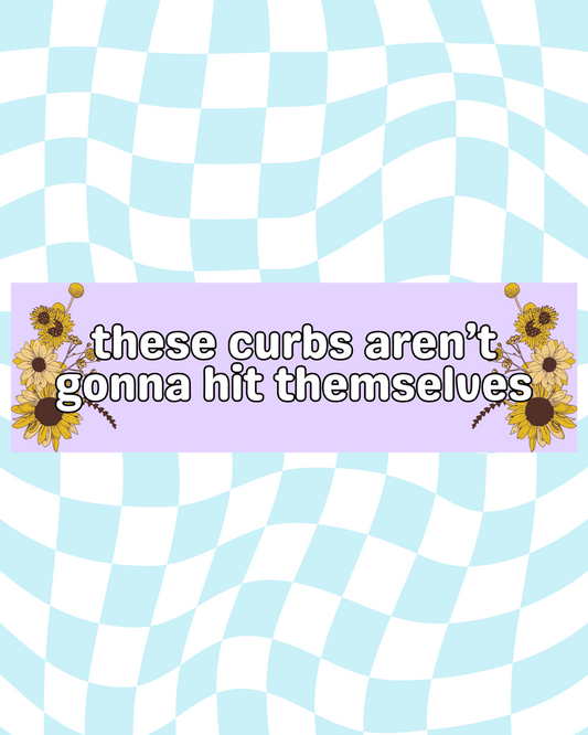 These Curbs Aren't Gonna Hit Themselves Bumper Sticker