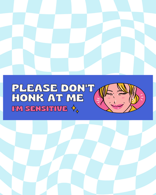 Please Don't Honk At Me, I'm Sensitive Bumper Sticker
