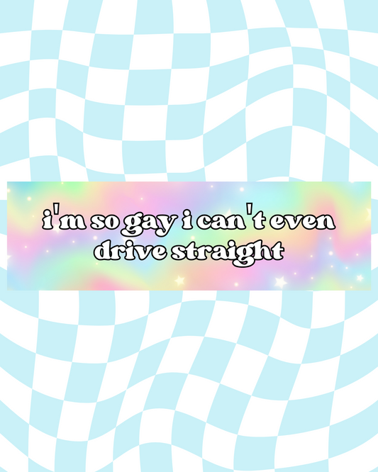 I'm So Gay I Can't Even Drive Straight Bumper Sticker