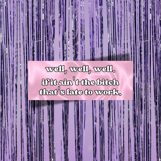 If It Ain't The Bitch That's Late For Work Bumper Sticker