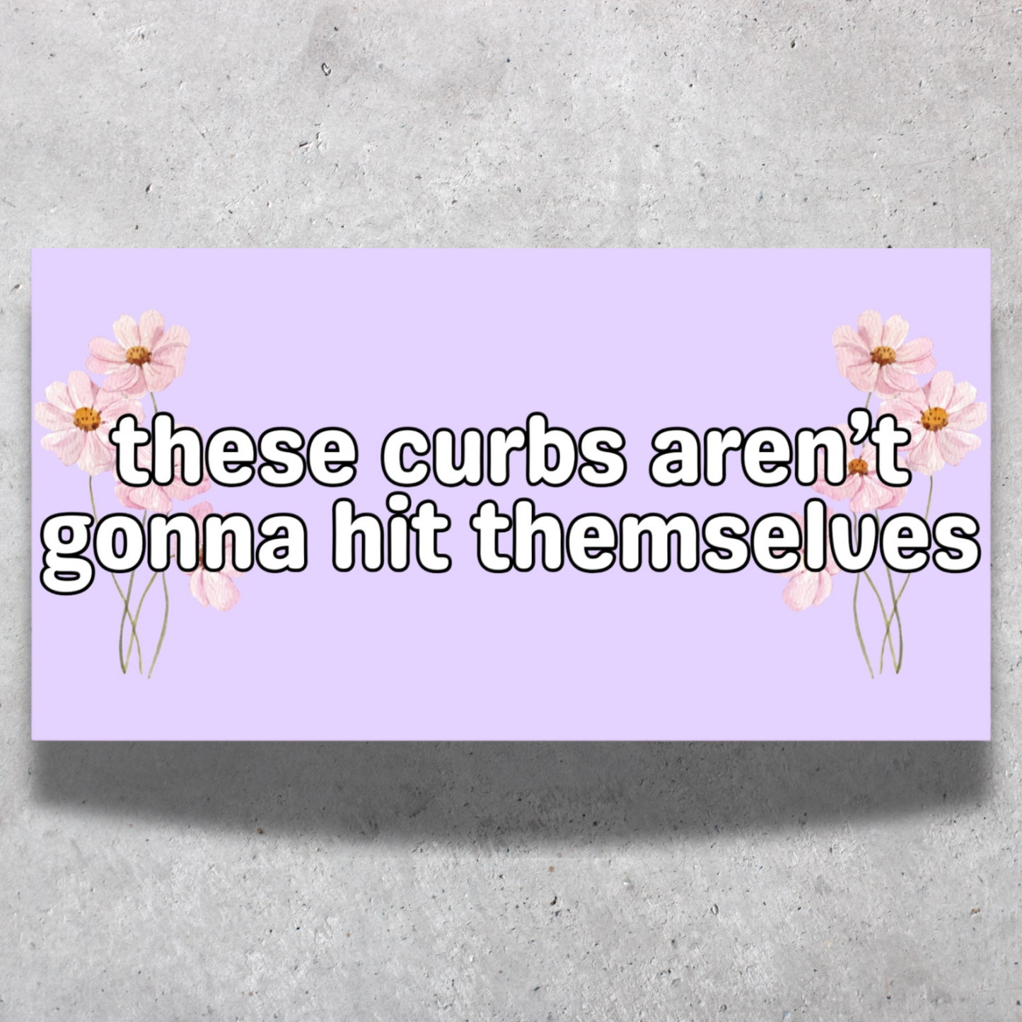 These Curbs Aren't Gonna Hit Themselves Bumper Sticker